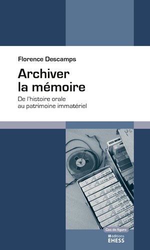 Archiver la mémoire, de l'histoire orale au patrimoine  immatériel, Florence Descamps